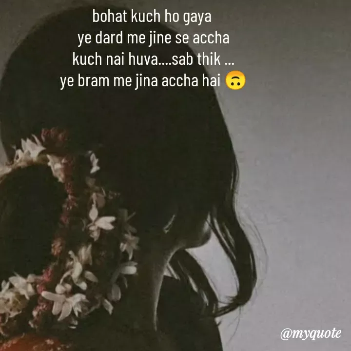 Quote by khushi Raval - bohat kuch ho gaya
 ye dard me jine se accha
 kuch nai huva....sab thik ...
 ye bram me jina accha hai 🙃 - Made using Quotes Creator App, Post Maker App