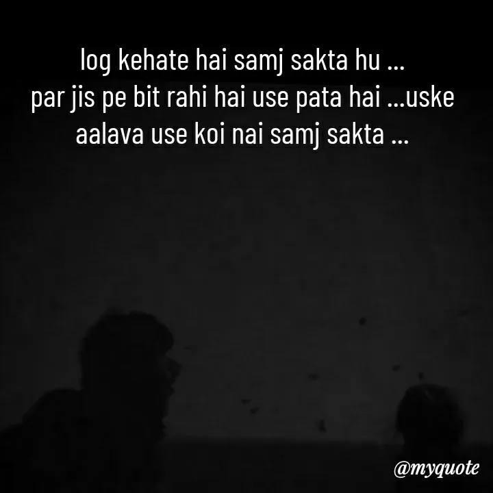 Quote by khushi Raval - log kehate hai samj sakta hu ...
par jis pe bit rahi hai use pata hai ...uske aalava use koi nai samj sakta ... - Made using Quotes Creator App, Post Maker App