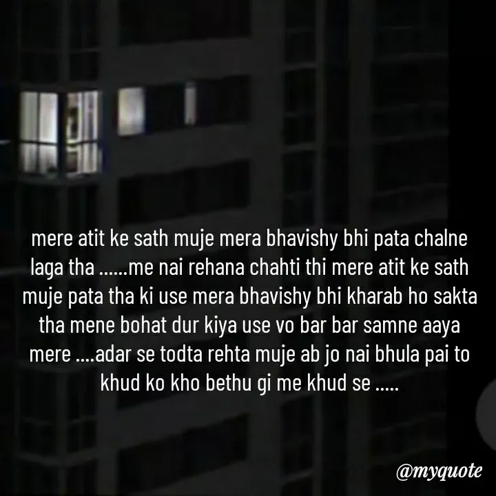 Quote by khushi Raval - mere atit ke sath muje mera bhavishy bhi pata chalne laga tha ......me nai rehana chahti thi mere atit ke sath muje pata tha ki use mera bhavishy bhi kharab ho sakta tha mene bohat dur kiya use vo bar bar samne aaya mere ....adar se todta rehta muje ab jo nai bhula pai to khud ko kho bethu gi me khud se ..... - Made using Quotes Creator App, Post Maker App