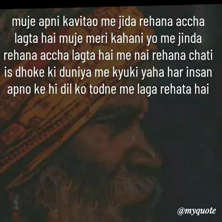 Quote by khushi Raval - muje apni kavitao me jida rehana accha lagta hai muje meri kahani yo me jinda rehana accha lagta hai me nai rehana chati is dhoke ki duniya me kyuki yaha har insan apno ke hi dil ko todne me laga rehata hai - Made using Quotes Creator App, Post Maker App