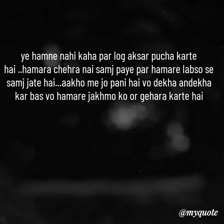 Quote by khushi Raval - ye hamne nahi kaha par log aksar pucha karte hai ..hamara chehra nai samj paye par hamare labso se samj jate hai...aakho me jo pani hai vo dekha andekha kar bas vo hamare jakhmo ko or gehara karte hai - Made using Quotes Creator App, Post Maker App