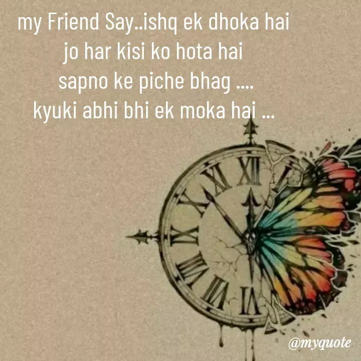 Quote by khushi Raval - my Friend Say..ishq ek dhoka hai
jo har kisi ko hota hai
 sapno ke piche bhag ....
kyuki abhi bhi ek moka hai ... - Made using Quotes Creator App, Post Maker App