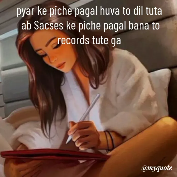 Quote by khushi Raval - pyar ke piche pagal huva to dil tuta 
ab Sacses ke piche pagal bana to records tute ga  - Made using Quotes Creator App, Post Maker App