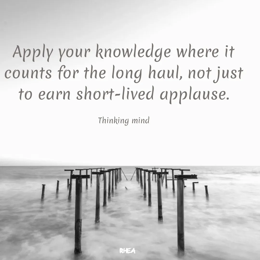 Quote by RIYA - Apply your knowledge where it counts for the long haul, not just to earn short-lived applause.

Thinking mind - Made using Quotes Creator App, Post Maker App