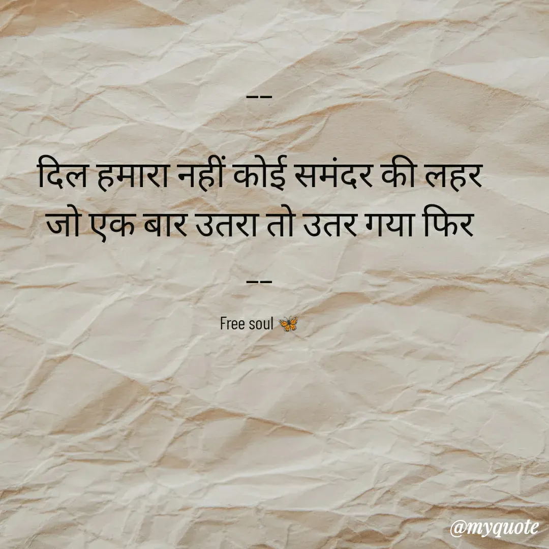 Quote by Free soul 🦋 - __

दिल हमारा नहीं कोई समंदर की लहर
जो एक बार उतरा तो उतर गया फिर
__

Free soul 🦋 - Made using Quotes Creator App, Post Maker App