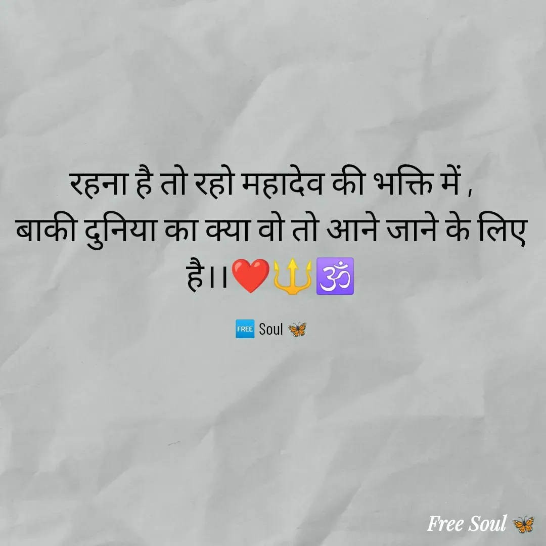 Quote by Free soul 🦋 - रहना है तो रहो महादेव की भक्ति में ,
बाकी दुनिया का क्या वो तो आने जाने के लिए है।।❤️🔱🕉️

🆓 Soul 🦋 - Made using Quotes Creator App, Post Maker App