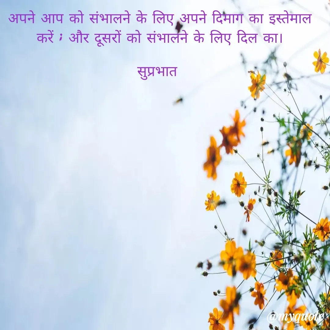 Quote by Surjeet Dogra - अपने आप को संभालने के लिए अपने दिमाग का इस्तेमाल करें ; और दूसरों को संभालने के लिए दिल का।

सुप्रभात  - Made using Quotes Creator App, Post Maker App