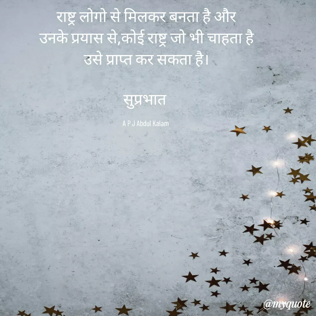 Quote by Surjeet Dogra - राष्ट्र लोगो से मिलकर बनता है और
उनके प्रयास से,कोई राष्ट्र जो भी चाहता है
उसे प्राप्त कर सकता है।

सुप्रभात 

A P J Abdul Kalam  - Made using Quotes Creator App, Post Maker App