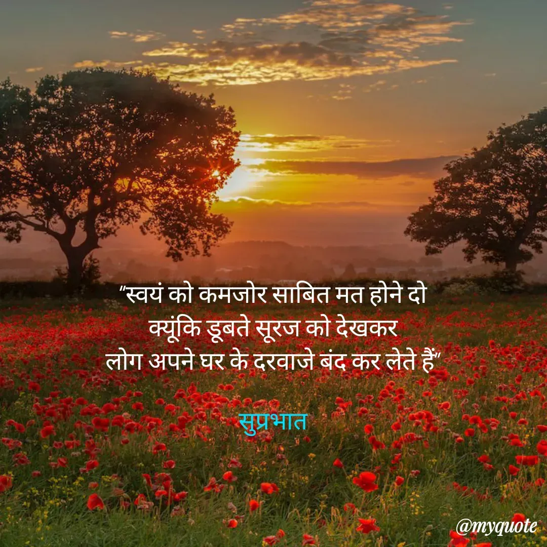 Quote by Surjeet Dogra - “स्वयं को कमजोर साबित मत होने दो
क्यूंकि डूबते सूरज को देखकर
लोग अपने घर के दरवाजे बंद कर लेते हैं”

सुप्रभात - Made using Quotes Creator App, Post Maker App