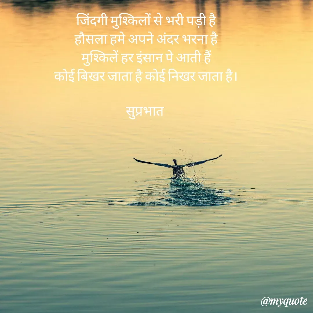 Quote by Surjeet Dogra - जिंदगी मुश्किलों से भरी पड़ी है
हौसला हमे अपने अंदर भरना है
मुश्किलें हर इंसान पे आती हैं
कोई बिखर जाता है कोई निखर जाता है।

सुप्रभात  - Made using Quotes Creator App, Post Maker App