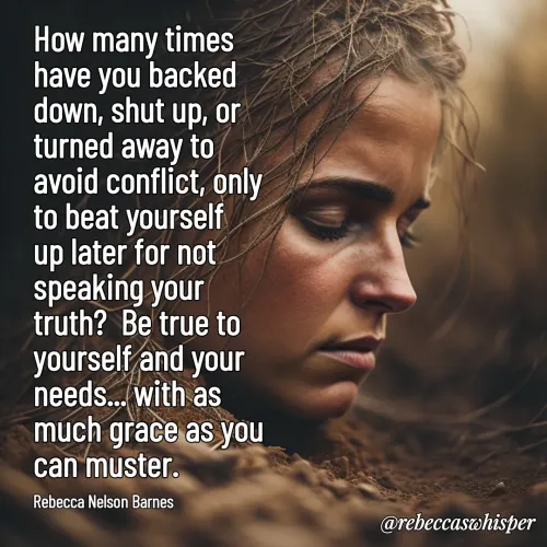 Quote by Rebecca Nelson Barnes - How many times have you backed down, shut up, or turned away to avoid conflict, only to beat yourself up later for not speaking your truth?  Be true to yourself and your needs... with as much grace as you can muster.

Rebecca Nelson Barnes - Made using Quotes Creator App, Post Maker App