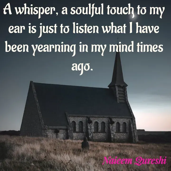 Quote by Naieem Qureshi ☑️ - A whisper, a soulful touch to my ear is just to listen what I have been yearning in my mind times ago.  - Made using Quotes Creator App, Post Maker App
