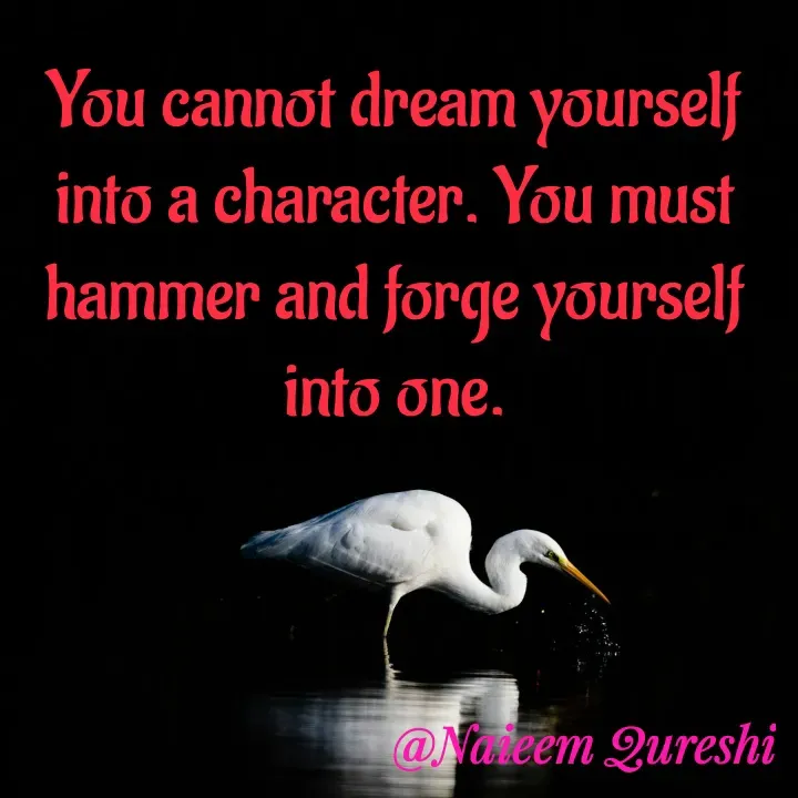 Quote by Naieem Qureshi ☑️ - You cannot dream yourself into a character. You must hammer and forge yourself into one. - Made using Quotes Creator App, Post Maker App