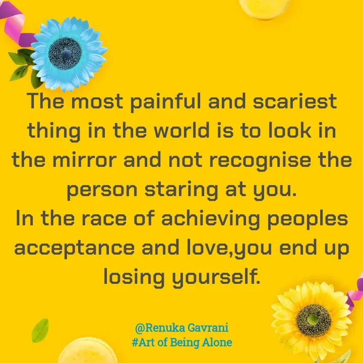 Quote by Naieem Qureshi ☑️ - The most painful and scariest thing in the world is to look in the mirror and not recognise the person staring at you.
In the race of achieving peoples acceptance and love,you end up losing yourself.


@Renuka Gavrani
#Art of Being Alone - Made using Quotes Creator App, Post Maker App
