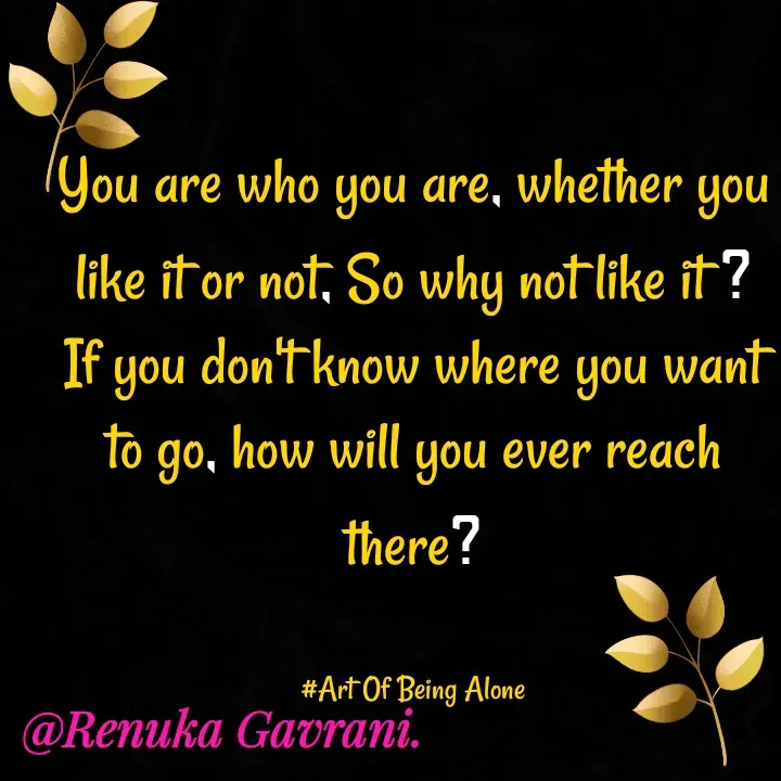 Quote by Naieem Qureshi ☑️ - You are who you are, whether you like it or not, So why not like it ?
If you don't know where you want  to go, how will you ever reach there?


#Art Of Being Alone - Made using Quotes Creator App, Post Maker App