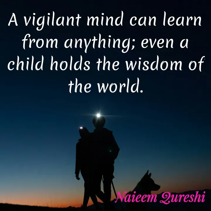 Quote by Naieem Qureshi ☑️ - A vigilant mind can learn from anything; even a child holds the wisdom of the world.

 - Made using Quotes Creator App, Post Maker App
