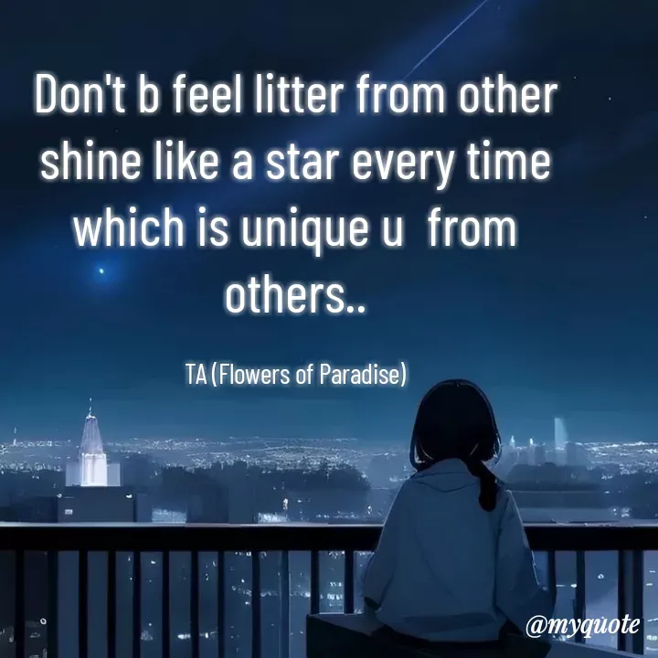 Quote by Tanzia Adeel ( FLOWERS OF PARADISE ) - Don't b feel litter from other shine like a star every time which is unique u  from others..

TA (Flowers of Paradise) - Made using Quotes Creator App, Post Maker App