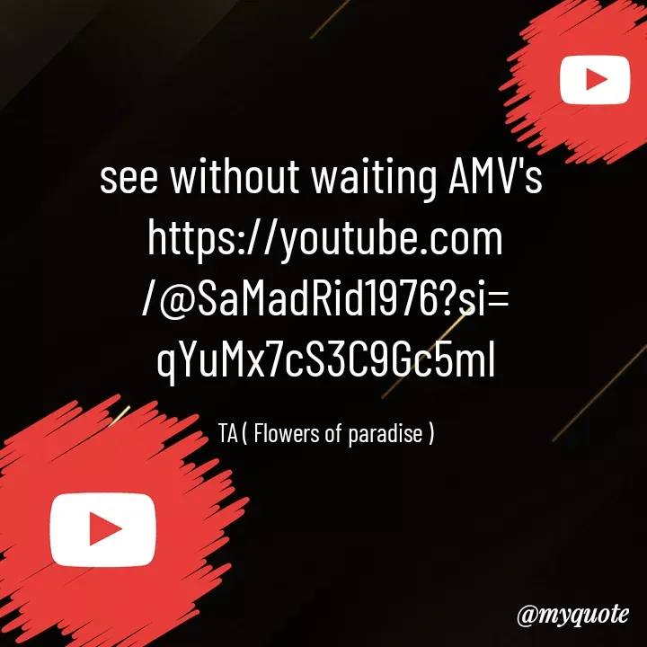 Quote by Tanzia Adeel ( FLOWERS OF PARADISE ) - see without waiting AMV's 
https://youtube.com/@SaMadRid1976?si=qYuMx7cS3C9Gc5ml

TA ( Flowers of paradise ) - Made using Quotes Creator App, Post Maker App