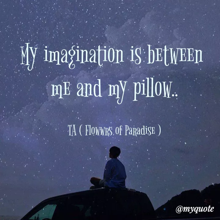 Quote by Tanzia Adeel ( FLOWERS OF PARADISE ) - My imagination is between 
me and my pillow..

TA ( Flowwrs of Paradise ) - Made using Quotes Creator App, Post Maker App