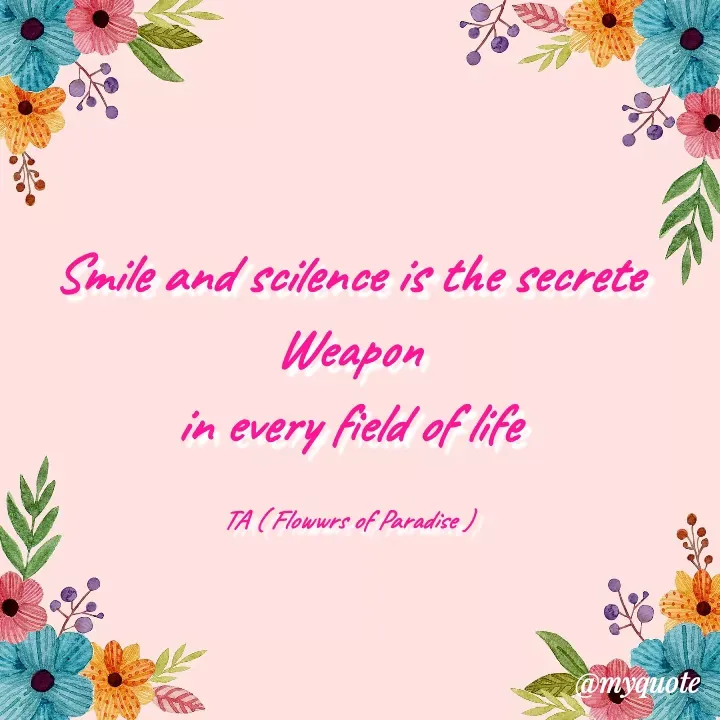 Quote by Tanzia Adeel ( FLOWERS OF PARADISE ) - Smile and scilence is the secrete Weapon
in every field of life

TA ( Flowwrs of Paradise ) - Made using Quotes Creator App, Post Maker App