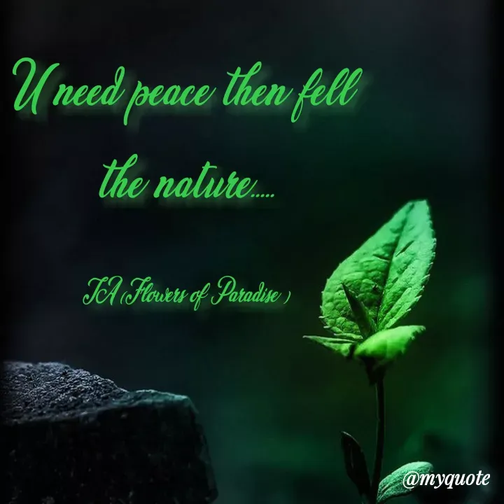 Quote by Tanzia Adeel ( FLOWERS OF PARADISE ) - U need peace then fell 
the nature.....

TA (Flowers of Paradise ) - Made using Quotes Creator App, Post Maker App