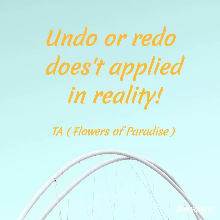 Quote by Tanzia Adeel ( FLOWERS OF PARADISE ) - Undo or redo 
does't applied
in reality!

TA ( Flowers of Paradise ) - Made using Quotes Creator App, Post Maker App