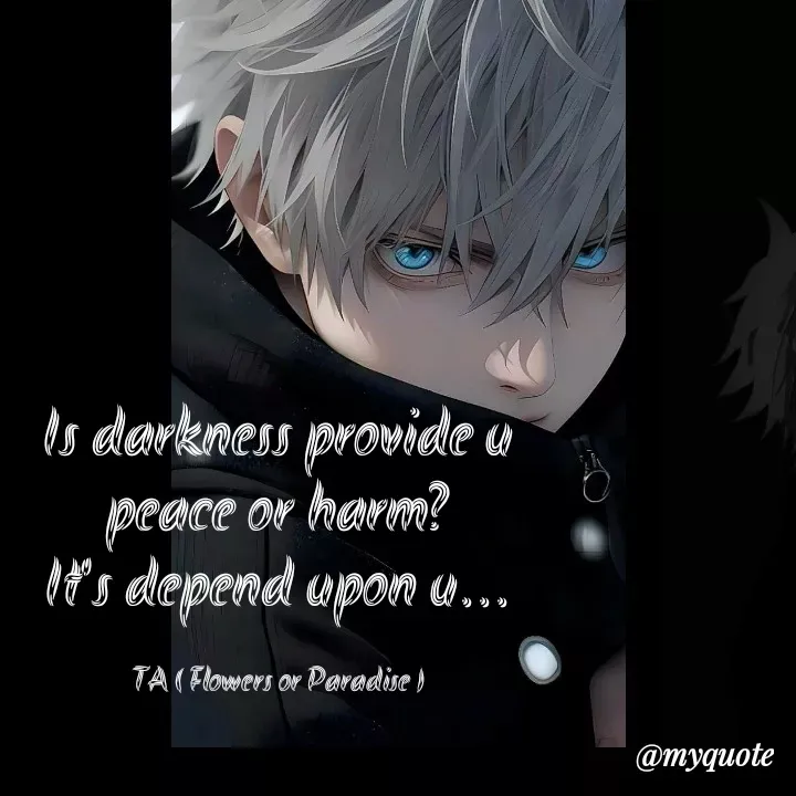 Quote by Tanzia Adeel ( FLOWERS OF PARADISE ) - Is darkness provide u peace or harm?
It's depend upon u...

TA ( Flowers or Paradise ) - Made using Quotes Creator App, Post Maker App