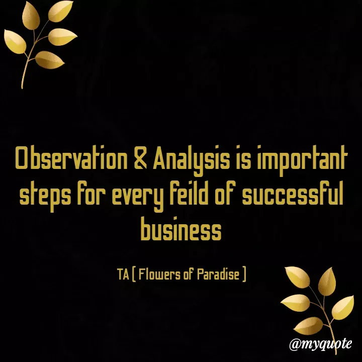 Quote by Tanzia Adeel ( FLOWERS OF PARADISE ) - Observation & Analysis is important steps for every feild of successful business

TA ( Flowers of Paradise ) - Made using Quotes Creator App, Post Maker App