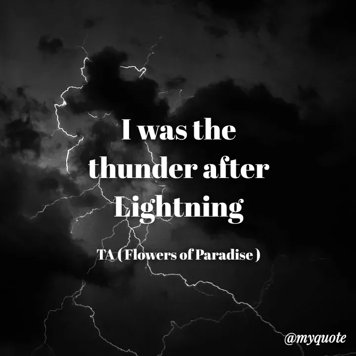 Quote by Tanzia Adeel ( FLOWERS OF PARADISE ) - I was the thunder after Lightning

TA ( Flowers of Paradise ) - Made using Quotes Creator App, Post Maker App