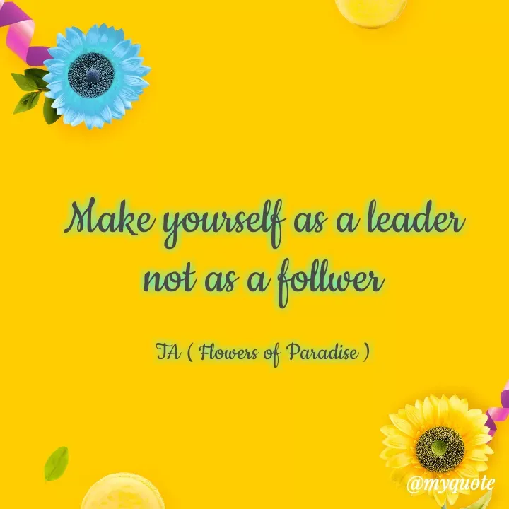 Quote by Tanzia Adeel ( FLOWERS OF PARADISE ) - Make yourself as a leader not as a follwer

TA ( Flowers of Paradise ) - Made using Quotes Creator App, Post Maker App