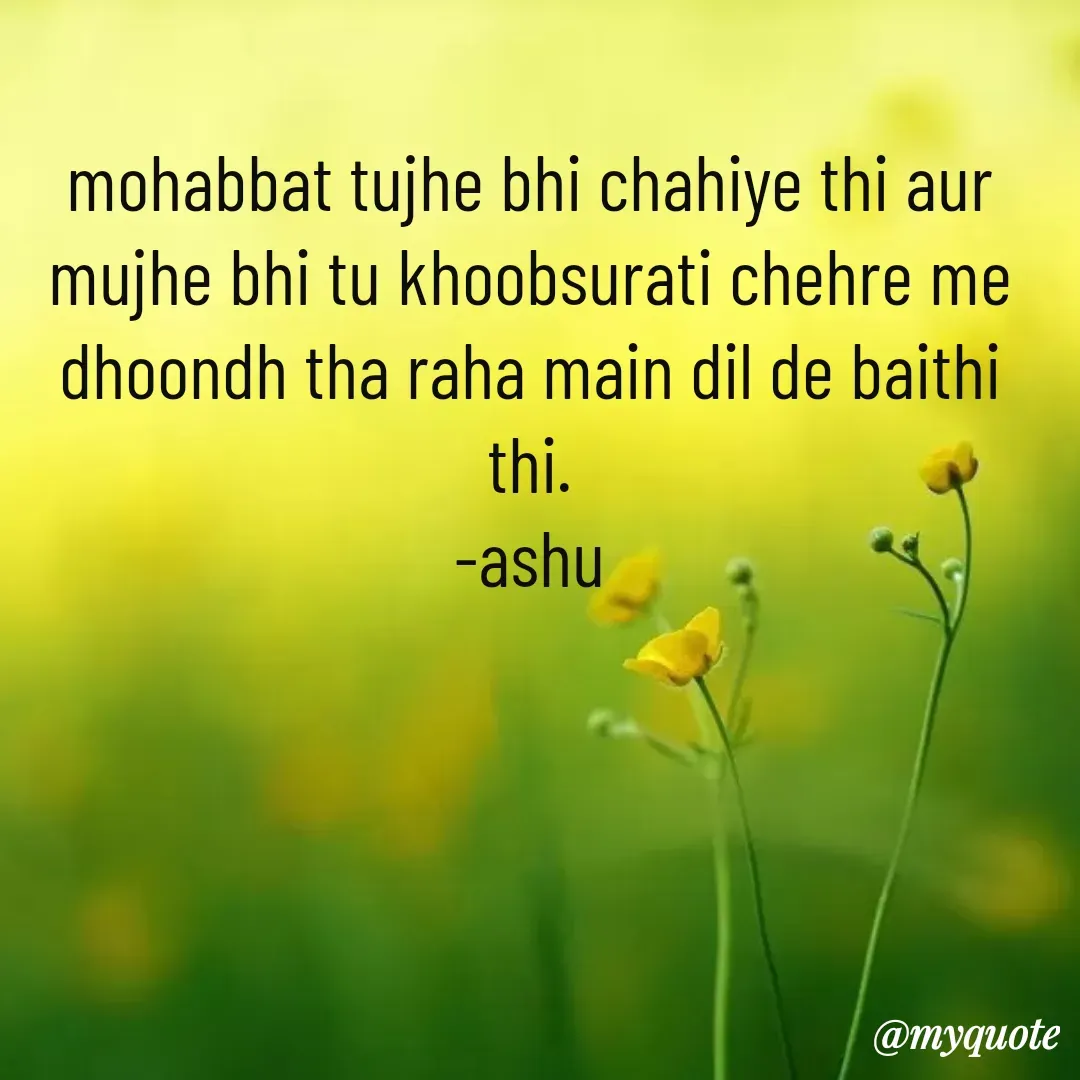 Quote by Haseena Kote - mohabbat tujhe bhi chahiye thi aur mujhe bhi tu khoobsurati chehre me dhoondh tha raha main dil de baithi thi.
-ashu - Made using Quotes Creator App, Post Maker App
