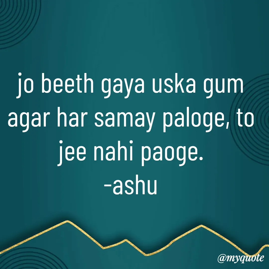 Quote by Haseena Kote - jo beeth gaya uska gum agar har samay paloge, to jee nahi paoge.
-ashu - Made using Quotes Creator App, Post Maker App