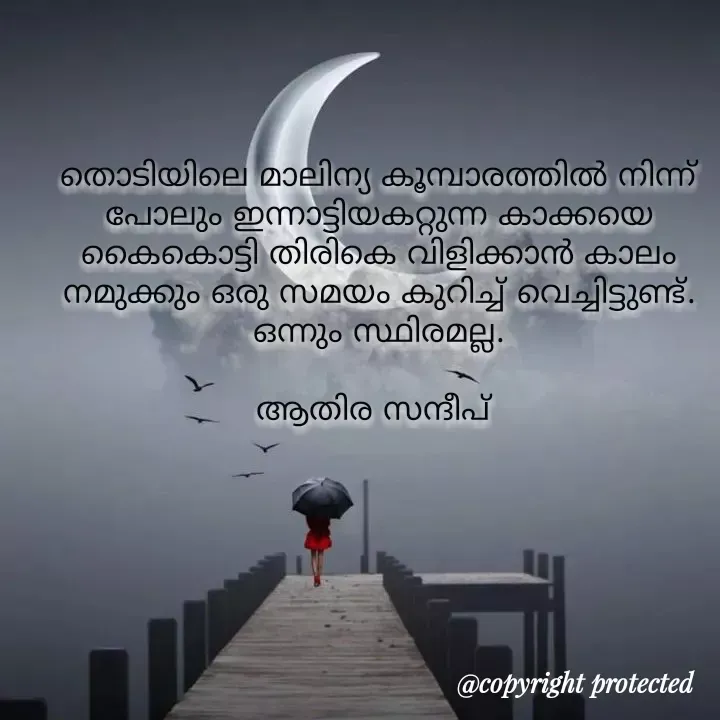 Quote by Athira Sandeep - തൊടിയിലെ മാലിന്യ കൂമ്പാരത്തിൽ നിന്ന് പോലും ഇന്നാട്ടിയകറ്റുന്ന കാക്കയെ കൈകൊട്ടി തിരികെ വിളിക്കാൻ കാലം നമുക്കും ഒരു സമയം കുറിച്ച് വെച്ചിട്ടുണ്ട്.
ഒന്നും സ്ഥിരമല്ല.

ആതിര സന്ദീപ്  - Made using Quotes Creator App, Post Maker App