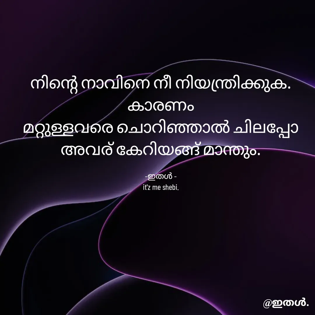 Quote by Shabeena P S - നിന്റെ നാവിനെ നീ നിയന്ത്രിക്കുക.
കാരണം
മറ്റുള്ളവരെ ചൊറിഞ്ഞാൽ ചിലപ്പോ
അവര് കേറിയങ്ങ് മാന്തും.

-ഇതൾ -
it'z me shebi. - Made using Quotes Creator App, Post Maker App