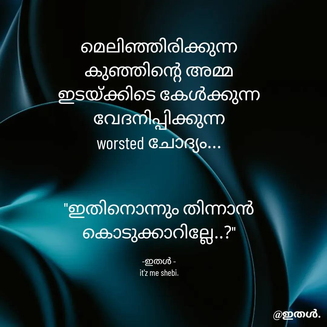 Quote by Shabeena P S - മെലിഞ്ഞിരിക്കുന്ന
കുഞ്ഞിന്റെ അമ്മ
ഇടയ്ക്കിടെ കേൾക്കുന്ന
വേദനിപ്പിക്കുന്ന
worsted ചോദ്യം...


"ഇതിനൊന്നും തിന്നാൻ കൊടുക്കാറില്ലേ..?"

-ഇതൾ -
it'z me shebi. - Made using Quotes Creator App, Post Maker App