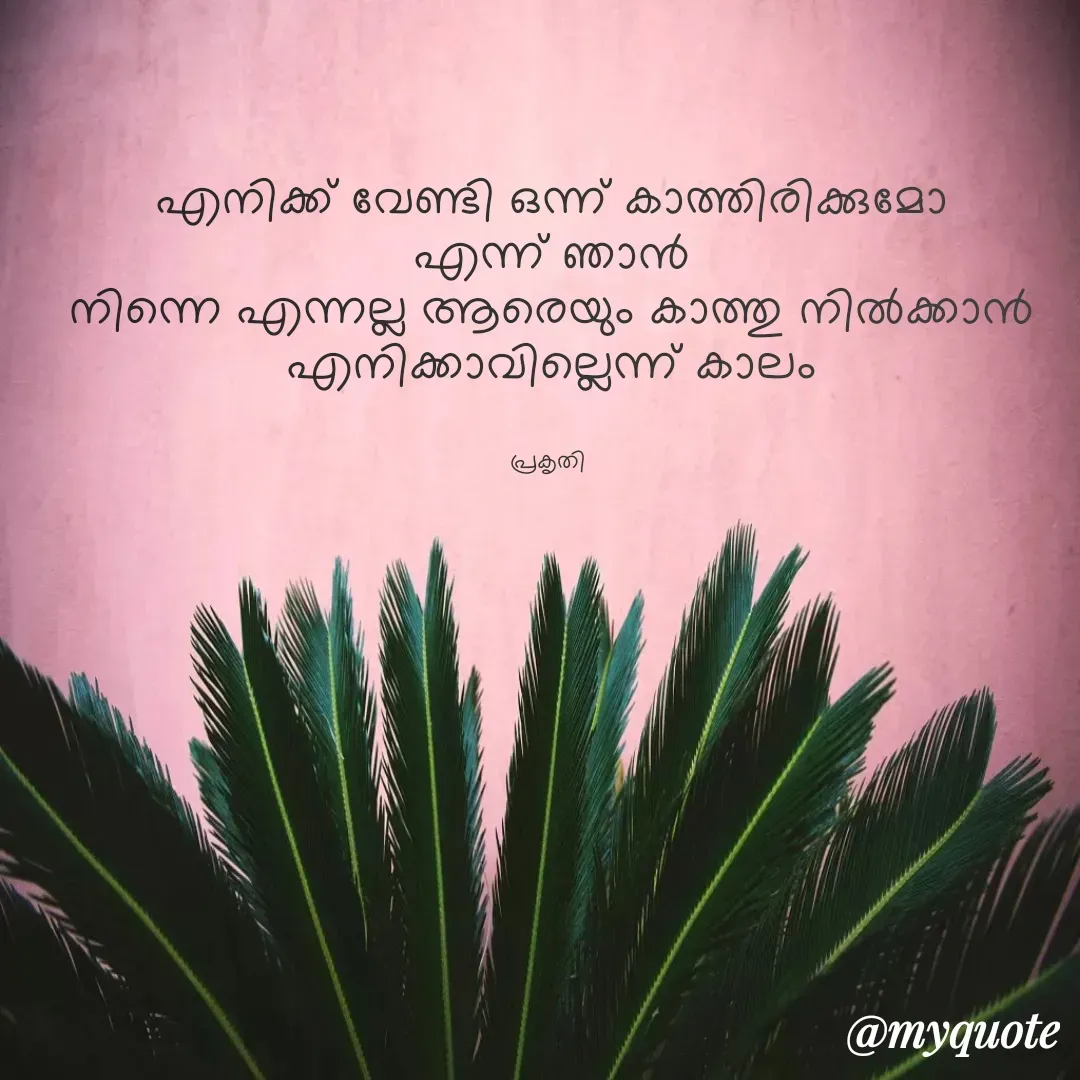 Quote by Bhamajith Bhamajith - എനിക്ക് വേണ്ടി ഒന്ന് കാത്തിരിക്കുമോ
എന്ന് ഞാൻ
നിന്നെ എന്നല്ല ആരെയും കാത്തു നിൽക്കാൻ എനിക്കാവില്ലെന്ന് കാലം


പ്രകൃതി  - Made using Quotes Creator App, Post Maker App