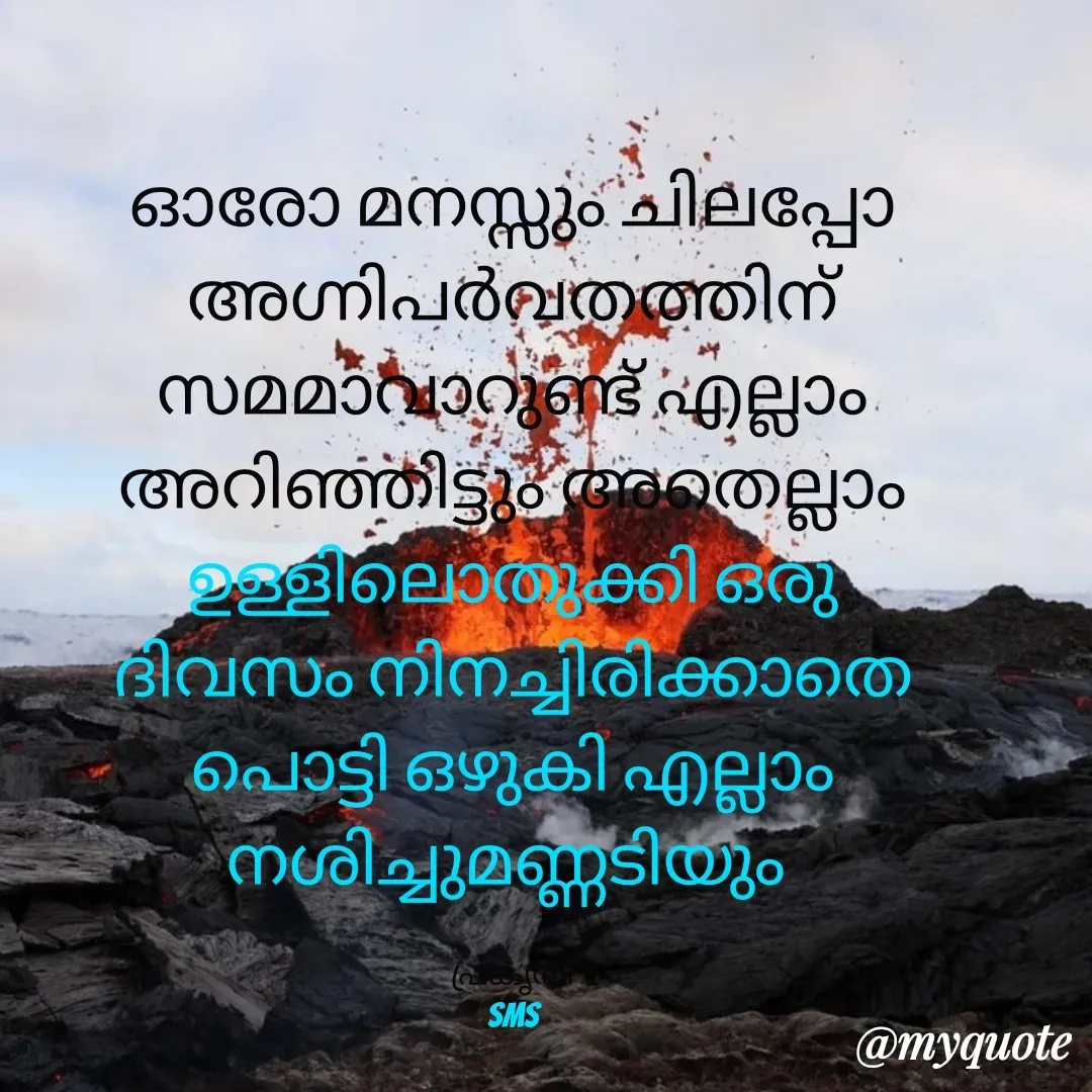 Quote by Bhamajith Bhamajith - ഓരോ മനസ്സും ചിലപ്പോ അഗ്നിപർവതത്തിന് സമമാവാറുണ്ട് എല്ലാം അറിഞ്ഞിട്ടും അതെല്ലാം ഉള്ളിലൊതുക്കി ഒരു ദിവസം നിനച്ചിരിക്കാതെ പൊട്ടി ഒഴുകി എല്ലാം നശിച്ചുമണ്ണടിയും 

പ്രകൃതി
sms - Made using Quotes Creator App, Post Maker App