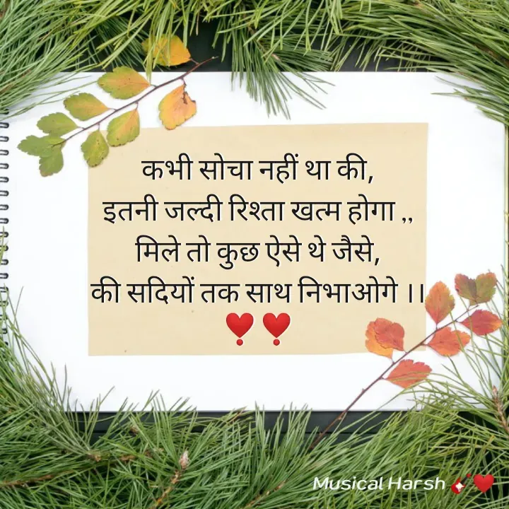 Quote by Musical Harsh.... - कभी सोचा नहीं था की,
इतनी जल्दी रिश्ता खत्म होगा ,,
मिले तो कुछ ऐसे थे जैसे,
की सदियों तक साथ निभाओगे ।।
❣️❣️ - Made using Quotes Creator App, Post Maker App