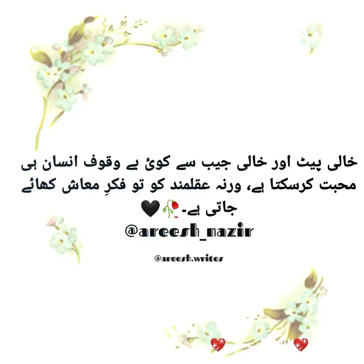 Quote by Areesh Nazir - خالی پیٹ اور خالی جیب سے کوئ بے وقوف انسان ہی محبت کرسکتا ہے، ورنہ عقلمند کو تو فکرِ معاش کھائے جاتی ہے۔🥀🖤
@areesh_nazir

@areesh.writes - Made using Quotes Creator App, Post Maker App