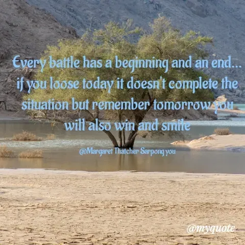 Quote by Margaret Thatcher Sarpong Desiadenyo - Every battle has a beginning and an end... if you loose today it doesn't complete the situation but remember tomorrow you will also win and smile

@Margaret Thatcher Sarpong you - Made using Quotes Creator App, Post Maker App