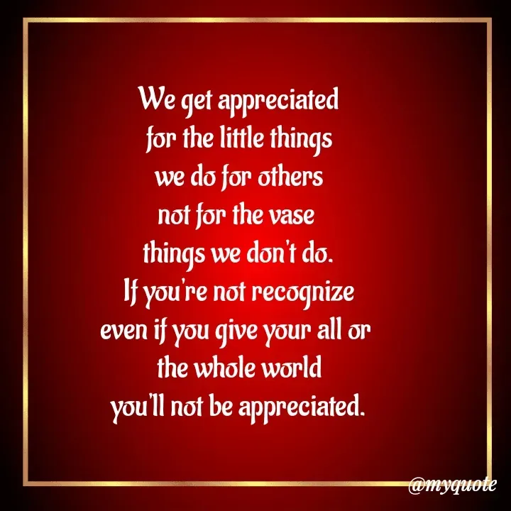 Quote by Amor Powers - We get appreciated
for the little things
we do for others
not for the vase 
things we don't do.
If you're not recognize
even if you give your all or 
the whole world
you'll not be appreciated.
 - Made using Quotes Creator App, Post Maker App