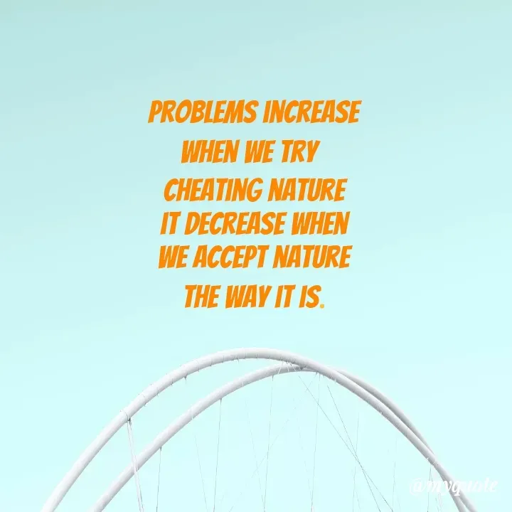 Quote by Amor Powers - Problems increase
when we try 
cheating nature
it decrease when
we accept nature
the way it is.

 - Made using Quotes Creator App, Post Maker App