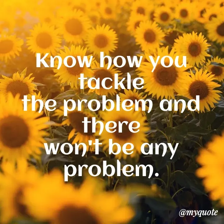 Quote by Amor Powers - Know how you tackle
the problem and there
won't be any problem. - Made using Quotes Creator App, Post Maker App