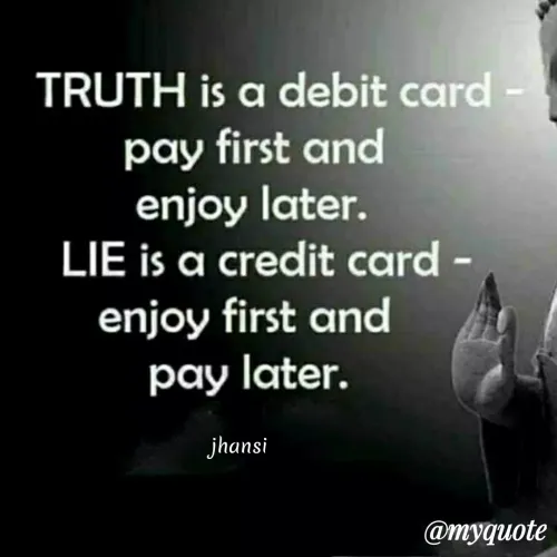 Quote by Jhansi Korrayi - TRUTH is a debit card -
pay first and
enjoy later.
LIE is a credit card -
enjoy first and
pay later.
jhansi
@myquote
 - Made using Quotes Creator App, Post Maker App