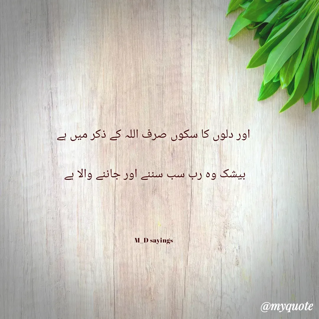 Quote by Dua Shaikh - اور دلوں کا سکوں صرف اللہ کے ذکر میں ہے
بیشک وہ رب سب سننے اور جاننے والا ہے 

M_D sayings - Made using Quotes Creator App, Post Maker App