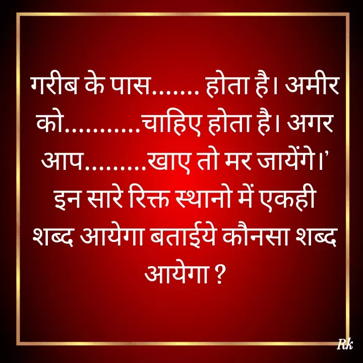 Quote by Roopinder Kaur - गरीब के पास....... होता है। अमीर को...........चाहिए होता है। अगर आप.........खाए तो मर जायेंगे।’ इन सारे रिक्त स्थानो में एकही शब्द आयेगा बताईये कौनसा शब्द आयेगा ? - Made using Quotes Creator App, Post Maker App
