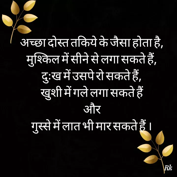 Quote by Roopinder Kaur - अच्छा दोस्त तकिये के जैसा होता है,
मुश्किल में सीने से लगा सकते हैं,
दुःख में उसपे रो सकते हैं,
खुशी में गले लगा सकते हैं
और
गुस्से में लात भी मार सकते हैं ।


 - Made using Quotes Creator App, Post Maker App