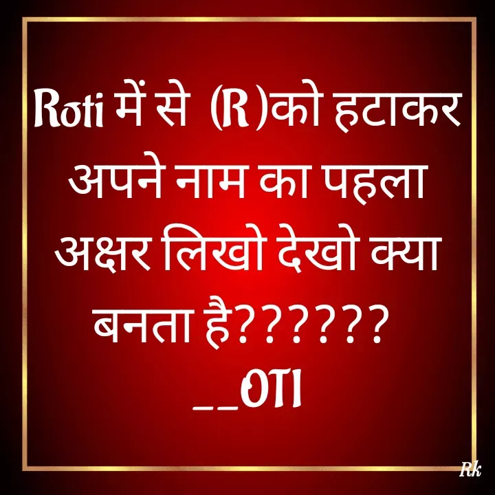 Quote by Roopinder Kaur - Roti में से  (R )को हटाकर अपने नाम का पहला अक्षर लिखो देखो क्या बनता है?????? 
__OTI - Made using Quotes Creator App, Post Maker App