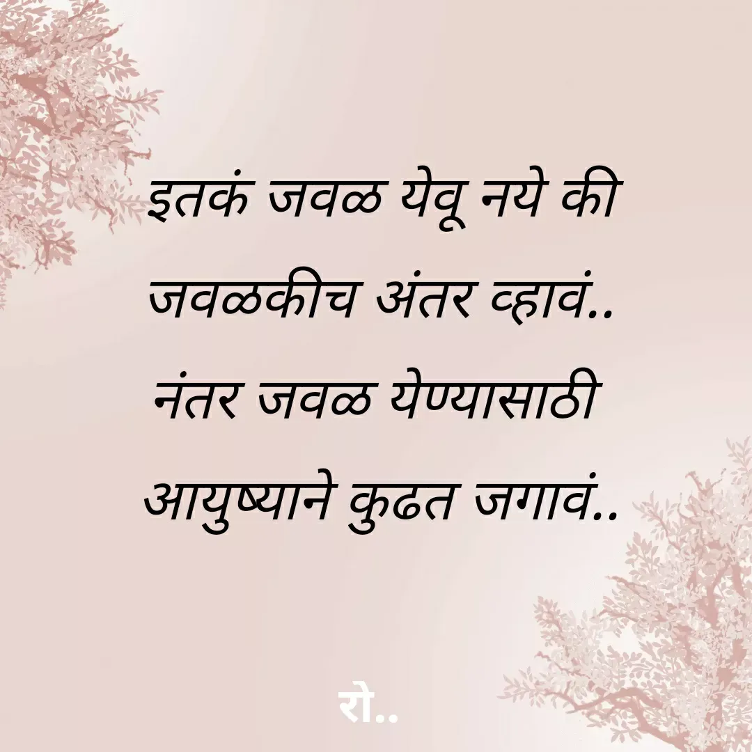 Quote by Rohini Mithe - इतकं जवळ येवू नये की
जवळकीच अंतर व्हावं..
नंतर जवळ येण्यासाठी 
आयुष्याने कुढत जगावं.. - Made using Quotes Creator App, Post Maker App