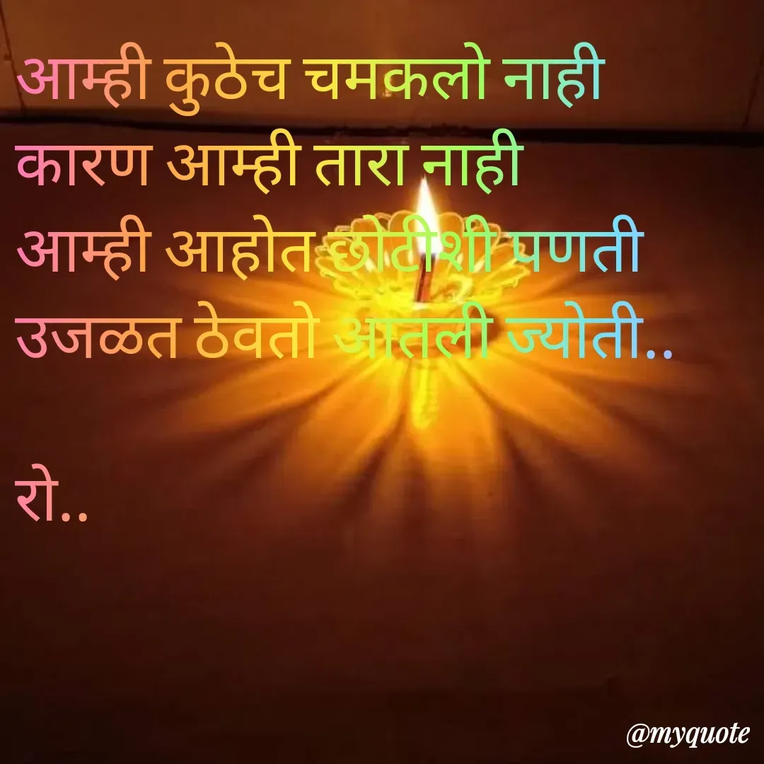Quote by Rohini Mithe - आम्ही कुठेच चमकलो नाही
कारण आम्ही तारा नाही
आम्ही आहोत छोटीशी पणती 
उजळत ठेवतो आतली ज्योती..

रो.. - Made using Quotes Creator App, Post Maker App
